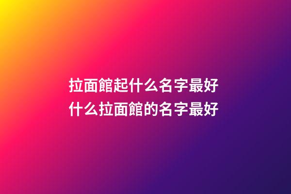 拉面館起什么名字最好 什么拉面館的名字最好-第1張-店鋪起名-玄機派